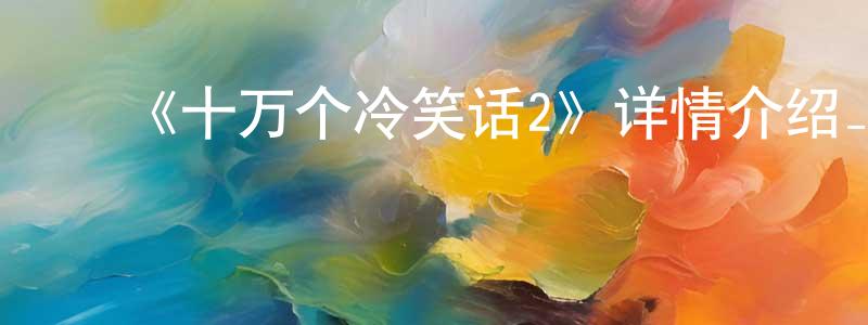 ﻿陈灿华发布﻿《十万个冷笑话2》详情介绍_十万个冷笑话2HD国语在线观看_十万个冷笑话2迅雷下载_动漫剧场